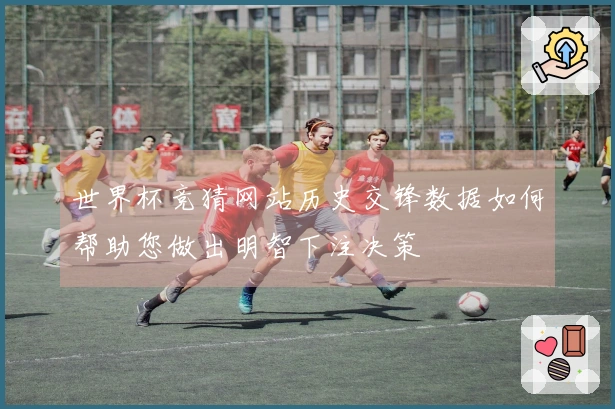 世界杯竞猜网站历史交锋数据如何帮助您做出明智下注决策